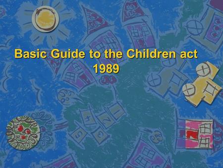 Basic Guide to the Children act 1989. Aims of the session n To gain an understanding of the main principles of the Children act 1989 n To understand the.