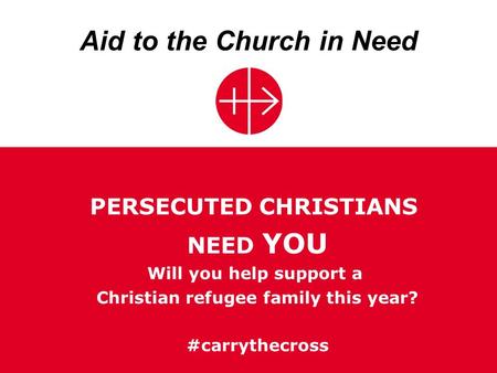 Aid to the Church in Need PERSECUTED CHRISTIANS NEED YOU Will you help support a Christian refugee family this year? #carrythecross.