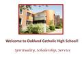 Welcome to Oakland Catholic High School! Spirituality, Scholarship, Service.