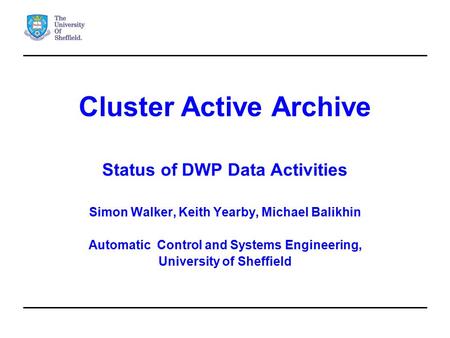 Cluster Active Archive Status of DWP Data Activities Simon Walker, Keith Yearby, Michael Balikhin Automatic Control and Systems Engineering, University.