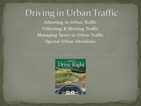 Adjusting to Urban Traffic Following & Meeting Traffic Managing Space in Urban Traffic Special Urban Situations.