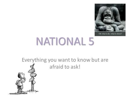 NATIONAL 5 Everything you want to know but are afraid to ask!