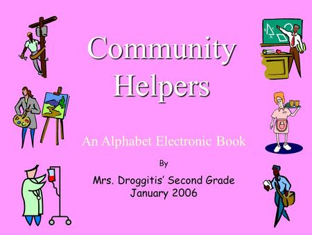 Community Helpers An Alphabet Electronic Book By Mrs. Droggitis’ Second Grade January 2006.