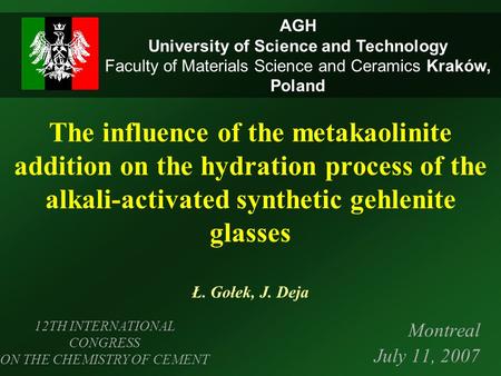 The influence of the metakaolinite addition on the hydration process of the alkali-activated synthetic gehlenite glasses Ł. Gołek, J. Deja Montreal July.