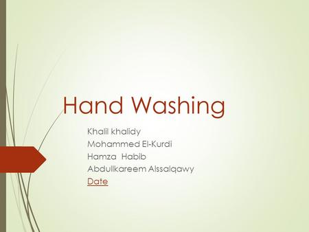 Hand Washing Khalil khalidy Mohammed El-Kurdi Hamza Habib Abdullkareem Alssalqawy Date.