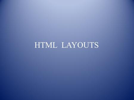 HTML LAYOUTS. CONTENTS Layouts Example Layout Using Element Example Using Table Example Output Summary Exercise.