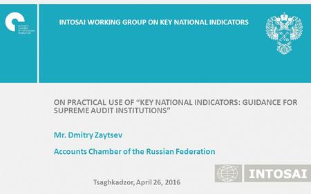 INTOSAI WORKING GROUP ON KEY NATIONAL INDICATORS ON PRACTICAL USE OF “KEY NATIONAL INDICATORS: GUIDANCE FOR SUPREME AUDIT INSTITUTIONS” Mr. Dmitry Zaytsev.