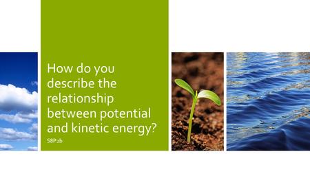 How do you describe the relationship between potential and kinetic energy? S8P2b.