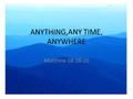 ANYTHING,ANY TIME, ANYWHERE Matthew 28:18-20. The Bible Just has one theme! And that message is “News”! The Good News is only “Good News ”if it gets there.