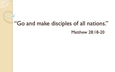 “Go and make disciples of all nations.” Matthew 28:18-20.