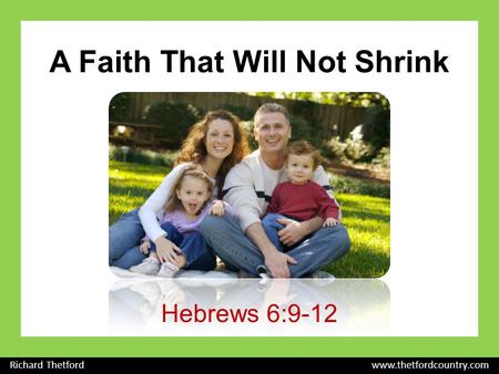 A Faith That Will Not Shrink Hebrews 6:9-12 Richard Thetford www.thetfordcountry.com.