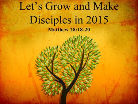 Let’s Grow and Make Disciples in 2015 Matthew 28:18-20.