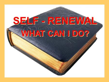 SELF - RENEWAL WHAT CAN I DO? SELF - RENEWAL WHAT CAN I DO?