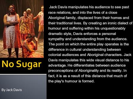 By Jack Davis No Sugar (1988) – Playwright:Jack Davis Stage Drama, based on historical events Faction (uses real life events for the bases of a fictional.