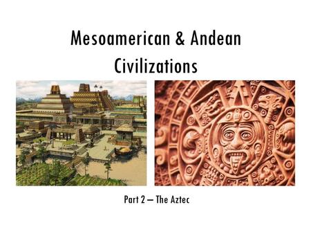 Mesoamerican & Andean Civilizations Part 2 – The Aztec.