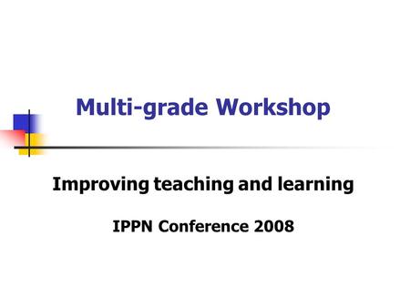 Multi-grade Workshop Improving teaching and learning IPPN Conference 2008.