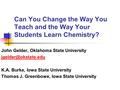 Can You Change the Way You Teach and the Way Your Students Learn Chemistry? John Gelder, Oklahoma State University K.A. Burke, Iowa.