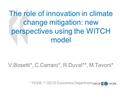 1 The role of innovation in climate change mitigation: new perspectives using the WITCH model V.Bosetti*, C.Carraro*, R.Duval**, M.Tavoni* * FEEM, ** OECD.