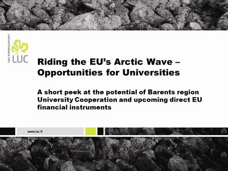 Riding the EU’s Arctic Wave – Opportunities for Universities A short peek at the potential of Barents region University Cooperation and upcoming direct.