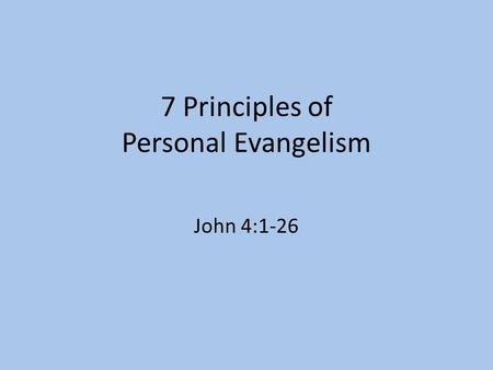 7 Principles of Personal Evangelism John 4:1-26. Contact People Socially We must have Social Contact – Importance of Jesus going through Samaria Do not.