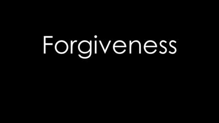 Forgiveness. What is Forgiveness? “To grant free pardon and to give up all claim on account of an offense or debt” wd  Choosing to still love someone.