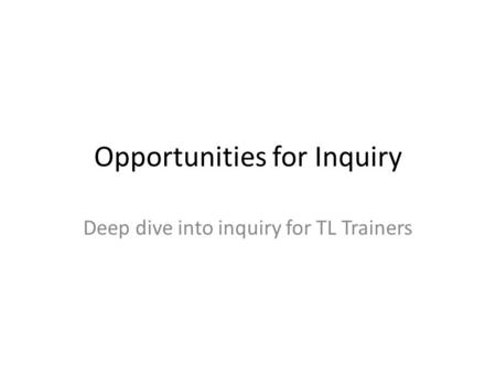 Opportunities for Inquiry Deep dive into inquiry for TL Trainers.