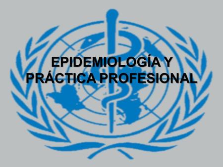 EPIDEMIOLOGÍA Y PRÁCTICA PROFESIONAL. Epidemiología El propósito básico de la epidemiología es identificar las causas modificables de la enfermedad.El.