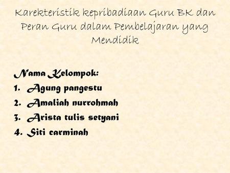 Karekteristik kepribadiaan Guru BK dan Peran Guru dalam Pembelajaran yang Mendidik Nama Kelompok: 1.Agung pangestu 2.Amaliah nurrohmah 3.Arista tulis setyani.