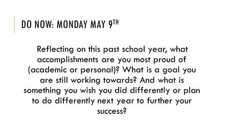 DO NOW: MONDAY MAY 9 TH Reflecting on this past school year, what accomplishments are you most proud of (academic or personal)? What is a goal you are.