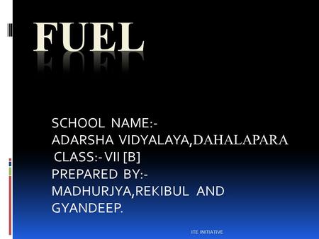 SCHOOL NAME:- ADARSHA VIDYALAYA, DAHALAPARA CLASS:- VII [B] PREPARED BY:- MADHURJYA,REKIBUL AND GYANDEEP. ITE INITIATIVE.