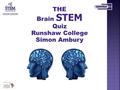 THE Brain STEM Quiz Runshaw College Simon Ambury.