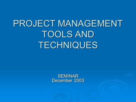 PROJECT MANAGEMENT TOOLS AND TECHNIQUES SEMINAR December 2003.