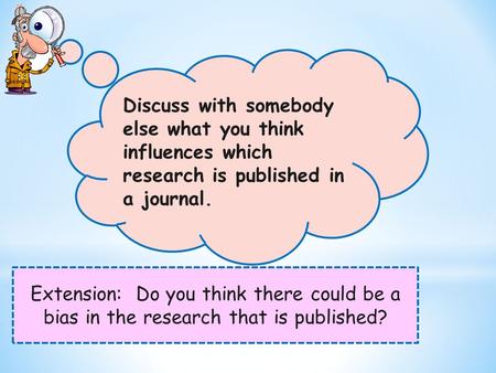 Extension: Do you think there could be a bias in the research that is published? Discuss with somebody else what you think influences which research is.