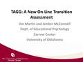 Zarrow Center TAGG: A New On-Line Transition Assessment Jim Martin and Amber McConnell Dept. of Educational Psychology Zarrow Center University of Oklahoma.