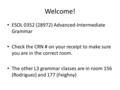 Welcome! ESOL 0352 (28972) Advanced-Intermediate Grammar Check the CRN # on your receipt to make sure you are in the correct room. The other L3 grammar.