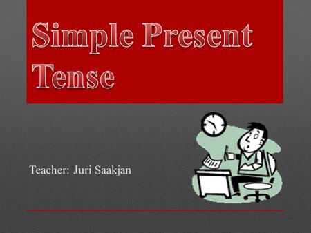 Teacher: Juri Saakjan. Permanent states Repeated actions Daily routines Likes/ dislikes Ex. I live in New-York. (permanent st.) I go to school every day.