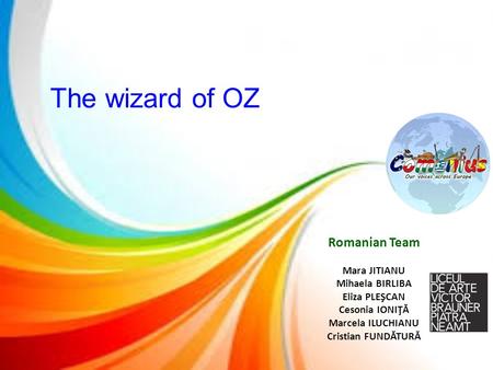 The wizard of OZ Romanian Team Mara JITIANU Mihaela BIRLIBA Eliza PLEŞCAN Cesonia IONIŢĂ Marcela ILUCHIANU Cristian FUNDĂTURĂ.