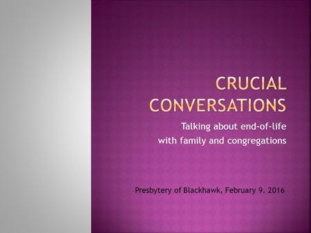 Talking about end-of-life with family and congregations Presbytery of Blackhawk, February 9. 2016.