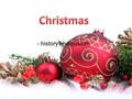 - history and custom. Christmas is Christian holiday. It is festival celebrate birth of Christ. We don’t know exactly date of birth of Jesus, but most.