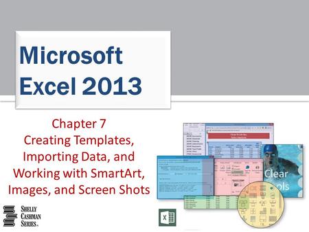 Chapter 7 Creating Templates, Importing Data, and Working with SmartArt, Images, and Screen Shots Microsoft Excel 2013.