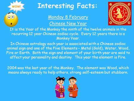 Interesting Facts: Monday 8 February Chinese New Year It is the Year of the Monkey the ninth of the twelve animals in the recurring 12 year Chinese zodiac.