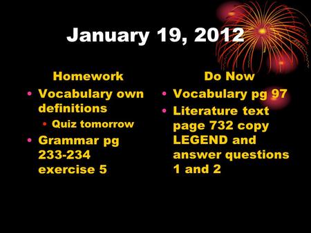 January 19, 2012 Homework Vocabulary own definitions Quiz tomorrow Grammar pg 233-234 exercise 5 Do Now Vocabulary pg 97 Literature text page 732 copy.