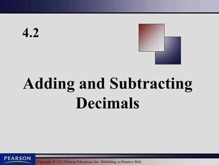 Copyright © 2012 Pearson Education, Inc. Publishing as Prentice Hall. 4.2 Adding and Subtracting Decimals.