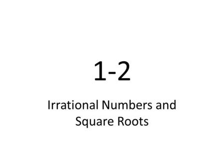 1-2 Irrational Numbers and Square Roots. Geogebra Finding square roots of perfect squares Estimating a square root Comparing square roots Surface area.