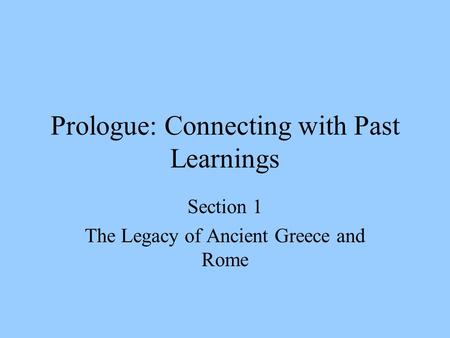 Prologue: Connecting with Past Learnings Section 1 The Legacy of Ancient Greece and Rome.