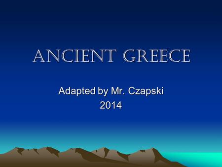 Ancient Greece Adapted by Mr. Czapski 2014. Where is Greece? Sunny Greece is 4,900 miles from Baltimore. It’s capital city is Athens It is famous for.