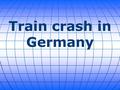 Train crash in Germany. Eight people are dead and 50 seriously injured after a head-on collision between two trains in Germany's southern state of Bavaria.