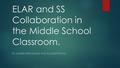 ELAR and SS Collaboration in the Middle School Classroom. BY MOISES HERNANDEZ AND ELIZABETH RIVAS.