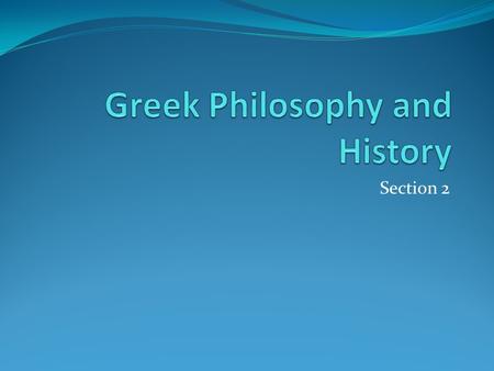 Section 2. Greek Philosophy and History Get Ready to Read Section Overview This section describes Greek contributions to the study of philosophy and the.