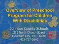 Overview of Preschool Program for Children With Disabilities Johnson County Schools 211 North Church Street Mountain City, TN. 37683 423-727-2640.